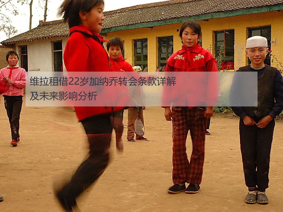 维拉租借22岁加纳乔转会条款详解及未来影响分析