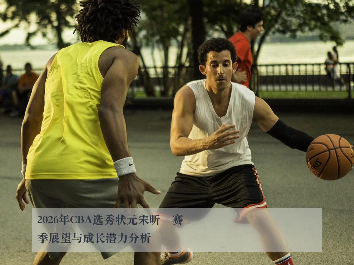 2026年CBA选秀状元宋昕澔赛季展望与成长潜力分析